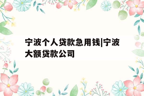 宁波个人贷款急用钱|宁波大额贷款公司