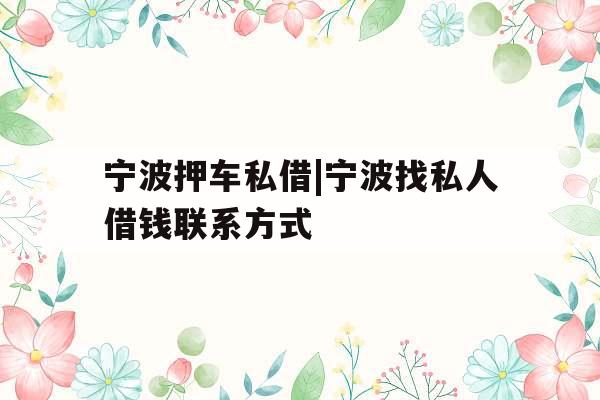 宁波押车私借|宁波找私人借钱联系方式