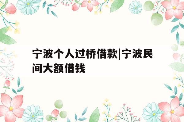 宁波个人过桥借款|宁波民间大额借钱