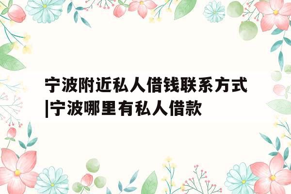 宁波附近私人借钱联系方式|宁波哪里有私人借款