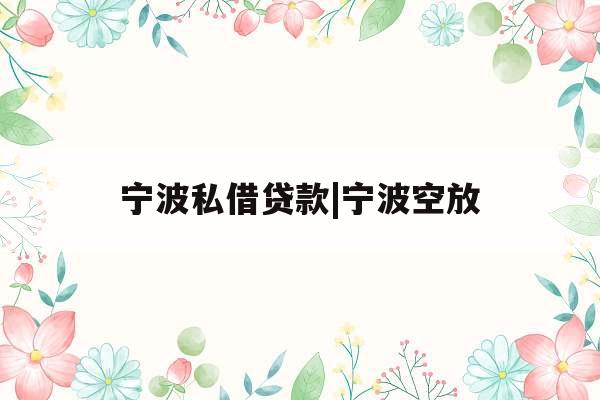 宁波私借贷款|宁波空放
