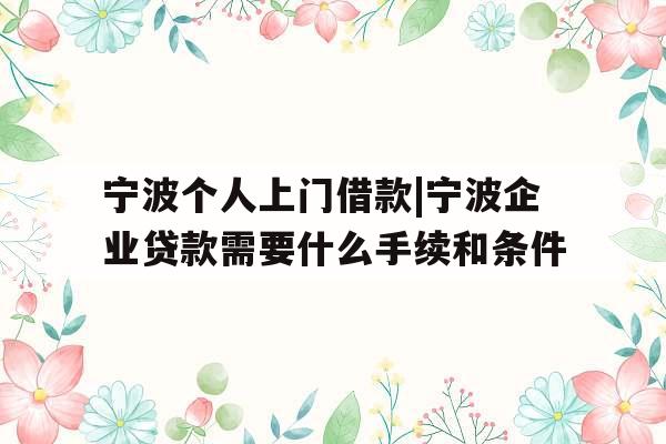 宁波个人上门借款|宁波企业贷款需要什么手续和条件