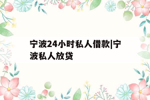 宁波24小时私人借款|宁波私人放贷