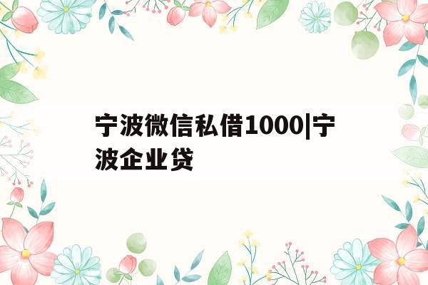 宁波微信私借1000|宁波企业贷