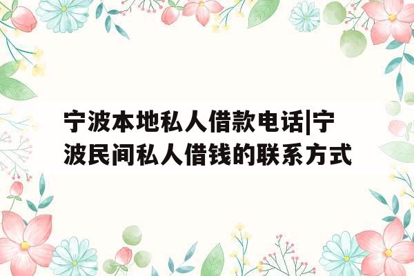 宁波本地私人借款电话|宁波民间私人借钱的联系方式
