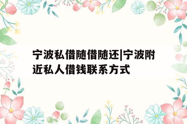 宁波私借随借随还|宁波附近私人借钱联系方式