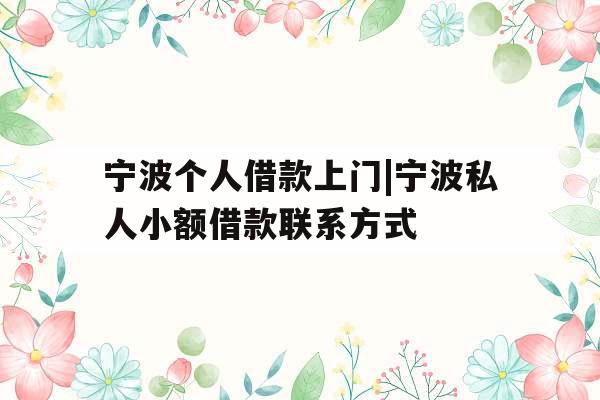 宁波个人借款上门|宁波私人小额借款联系方式