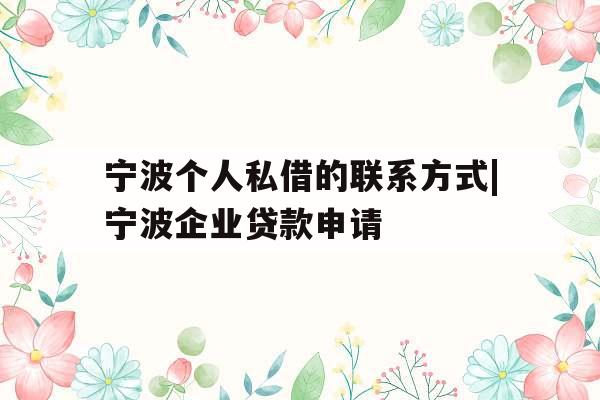 宁波个人私借的联系方式|宁波企业贷款申请