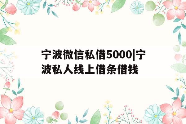 宁波微信私借5000|宁波私人线上借条借钱