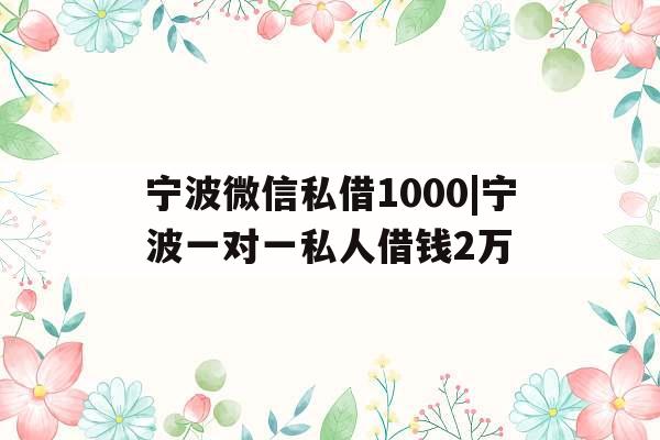 宁波微信私借1000|宁波一对一私人借钱2万