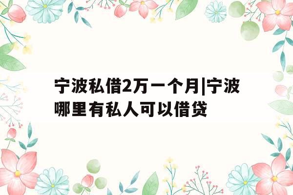 宁波私借2万一个月|宁波哪里有私人可以借贷