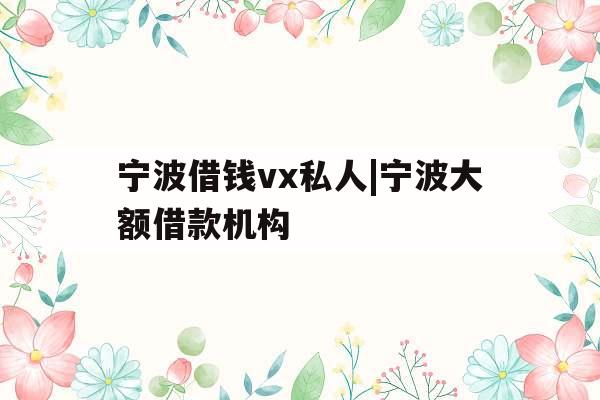 宁波借钱vx私人|宁波大额借款机构