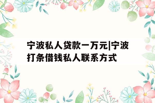 宁波私人贷款一万元|宁波打条借钱私人联系方式