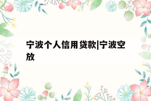 宁波个人信用贷款|宁波空放