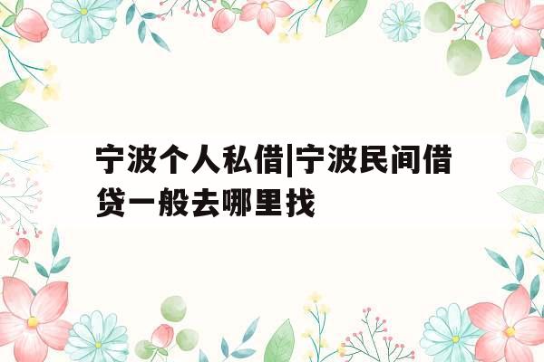 宁波个人私借|宁波民间借贷一般去哪里找
