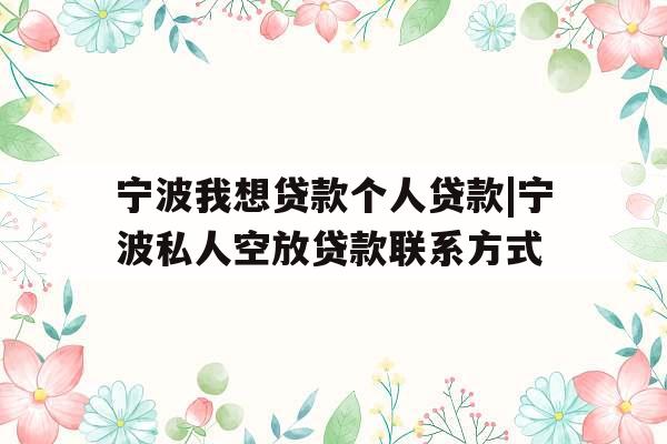 宁波我想贷款个人贷款|宁波私人空放贷款联系方式