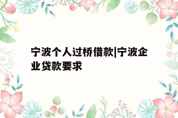 宁波个人过桥借款|宁波企业贷款要求