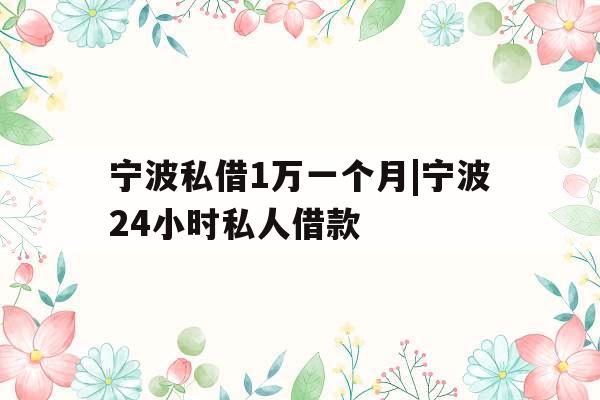 宁波私借1万一个月|宁波24小时私人借款