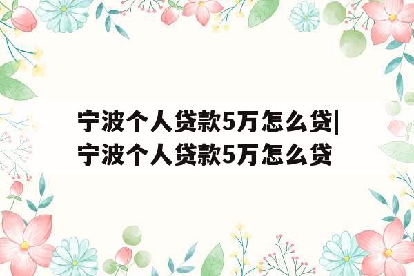 宁波个人贷款5万怎么贷|宁波个人贷款5万怎么贷