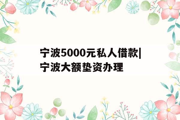 宁波5000元私人借款|宁波大额垫资办理