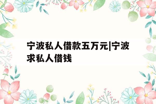 宁波私人借款五万元|宁波求私人借钱