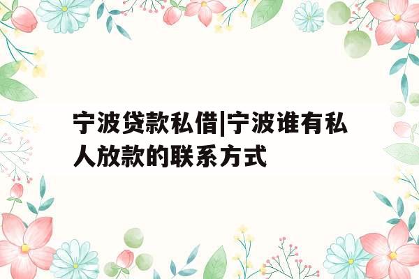 宁波贷款私借|宁波谁有私人放款的联系方式