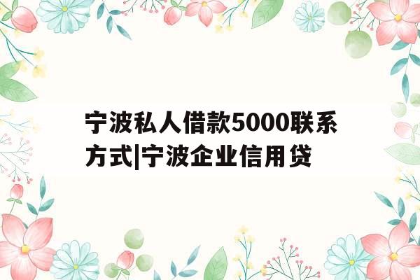 宁波私人借款5000联系方式|宁波企业信用贷