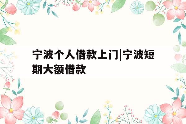 宁波个人借款上门|宁波短期大额借款