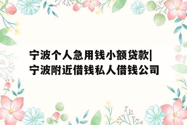 宁波个人急用钱小额贷款|宁波附近借钱私人借钱公司