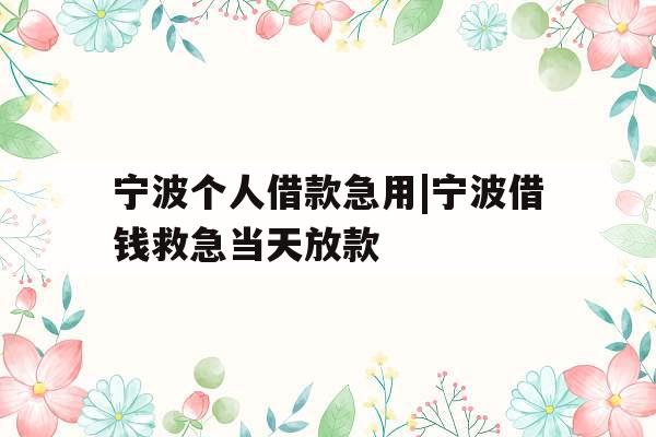 宁波个人借款急用|宁波借钱救急当天放款