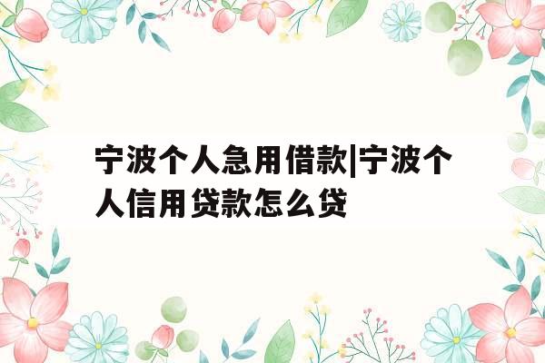 宁波个人急用借款|宁波个人信用贷款怎么贷