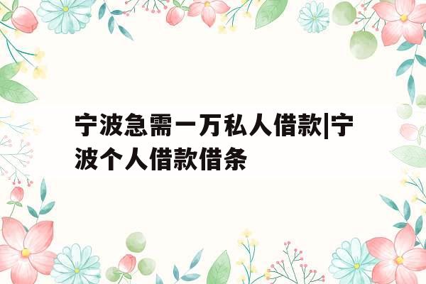 宁波急需一万私人借款|宁波个人借款借条