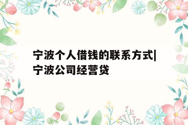 宁波个人借钱的联系方式|宁波公司经营贷