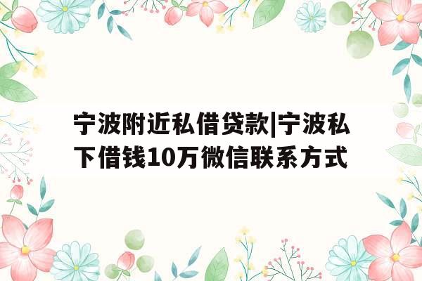 宁波附近私借贷款|宁波私下借钱10万微信联系方式