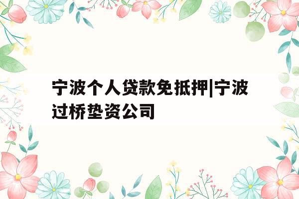 宁波个人贷款免抵押|宁波过桥垫资公司