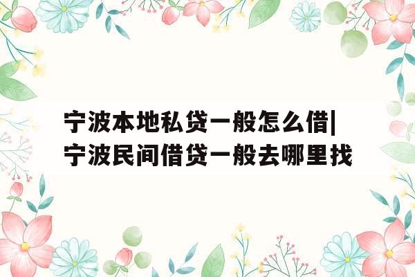 宁波本地私贷一般怎么借|宁波民间借贷一般去哪里找