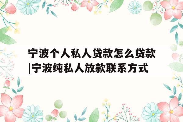 宁波个人私人贷款怎么贷款|宁波纯私人放款联系方式