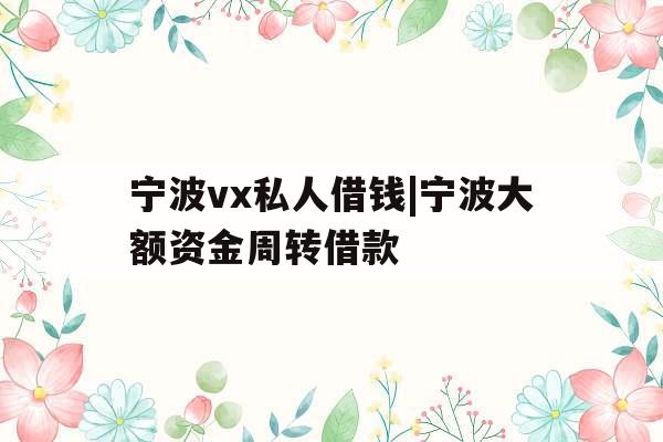 宁波vx私人借钱|宁波大额资金周转借款
