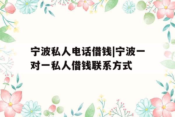 宁波私人电话借钱|宁波一对一私人借钱联系方式