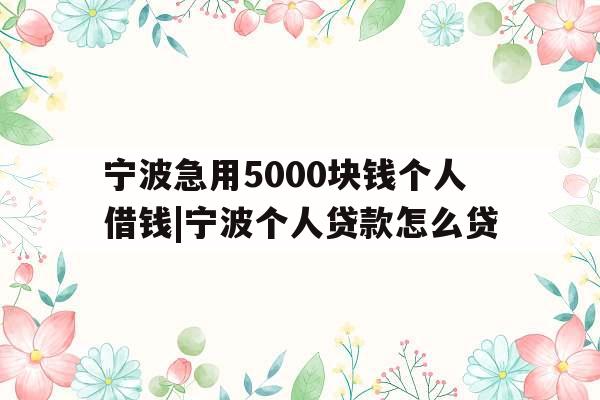 宁波急用5000块钱个人借钱|宁波个人贷款怎么贷
