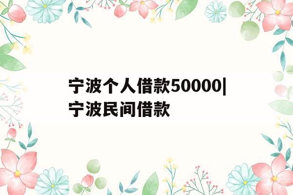 宁波个人借款50000|宁波民间借款