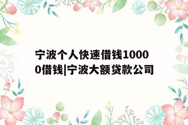 宁波个人快速借钱10000借钱|宁波大额贷款公司