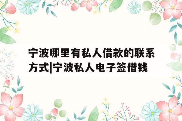 宁波哪里有私人借款的联系方式|宁波私人电子签借钱