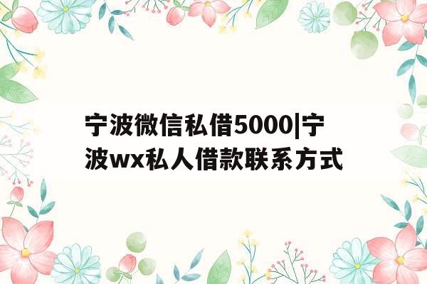 宁波微信私借5000|宁波wx私人借款联系方式