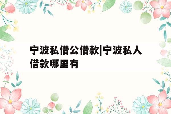 宁波私借公借款|宁波私人借款哪里有
