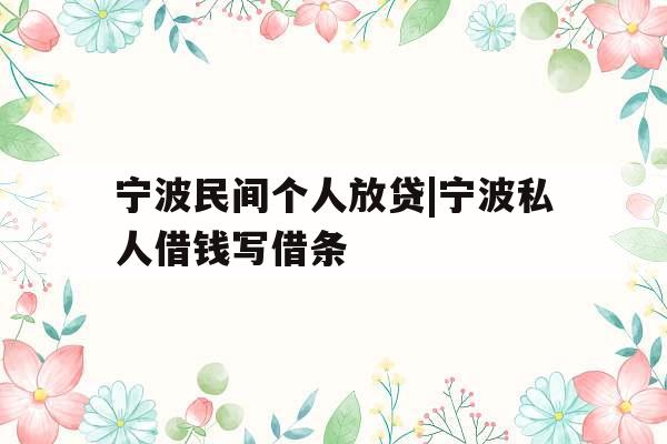 宁波民间个人放贷|宁波私人借钱写借条