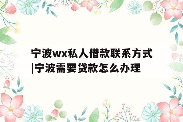 宁波wx私人借款联系方式|宁波需要贷款怎么办理