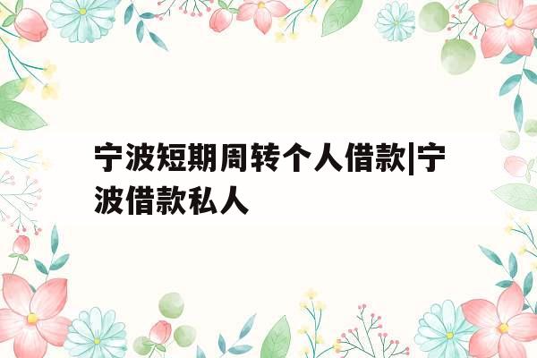 宁波短期周转个人借款|宁波借款私人