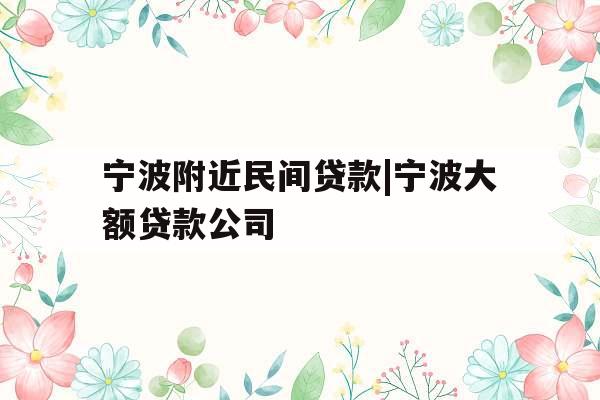 宁波附近民间贷款|宁波大额贷款公司