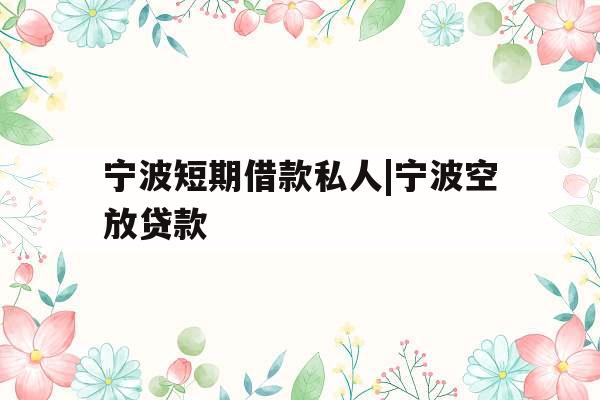 宁波短期借款私人|宁波空放贷款